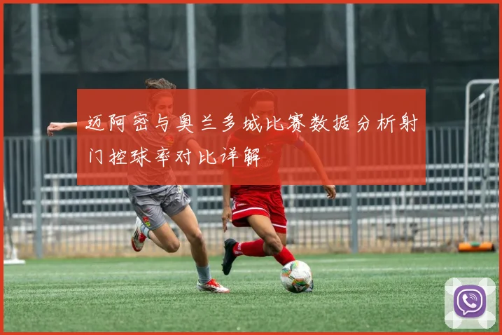 迈阿密与奥兰多城比赛数据分析射门控球率对比详解