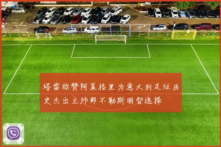 塔雷称赞阿莱格里为意大利足坛历史杰出主帅那不勒斯明智选择