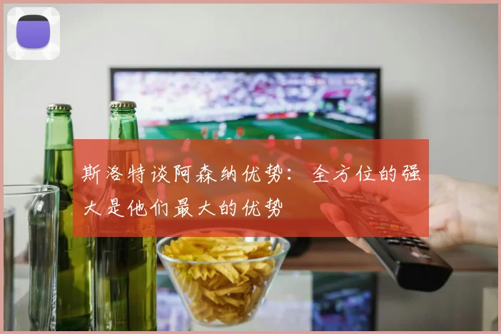 斯洛特谈阿森纳优势：全方位的强大是他们最大的优势