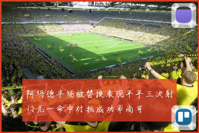 阿玛德半场被替换表现平平三次射门无一命中对抗成功率尚可